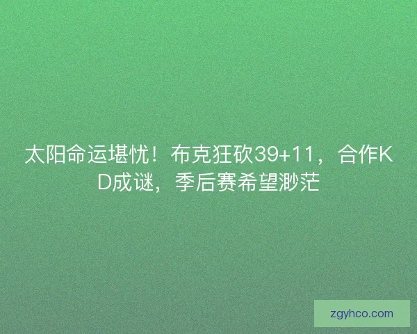 太阳命运堪忧！布克狂砍39+11，合作KD成谜，季后赛希望渺茫