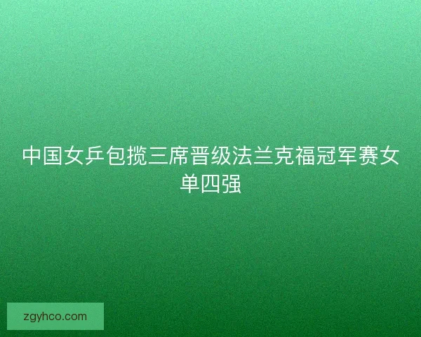 中国女乒包揽三席晋级法兰克福冠军赛女单四强